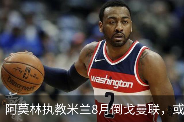 阿莫林执教米兰8月倒戈曼联，或为拉爵省千万！曼联锁定1.3亿收入